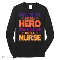 Save One Life You're A Hero Save 100 Lives You're A Nurse Long Sleeve Shirt thumb 0