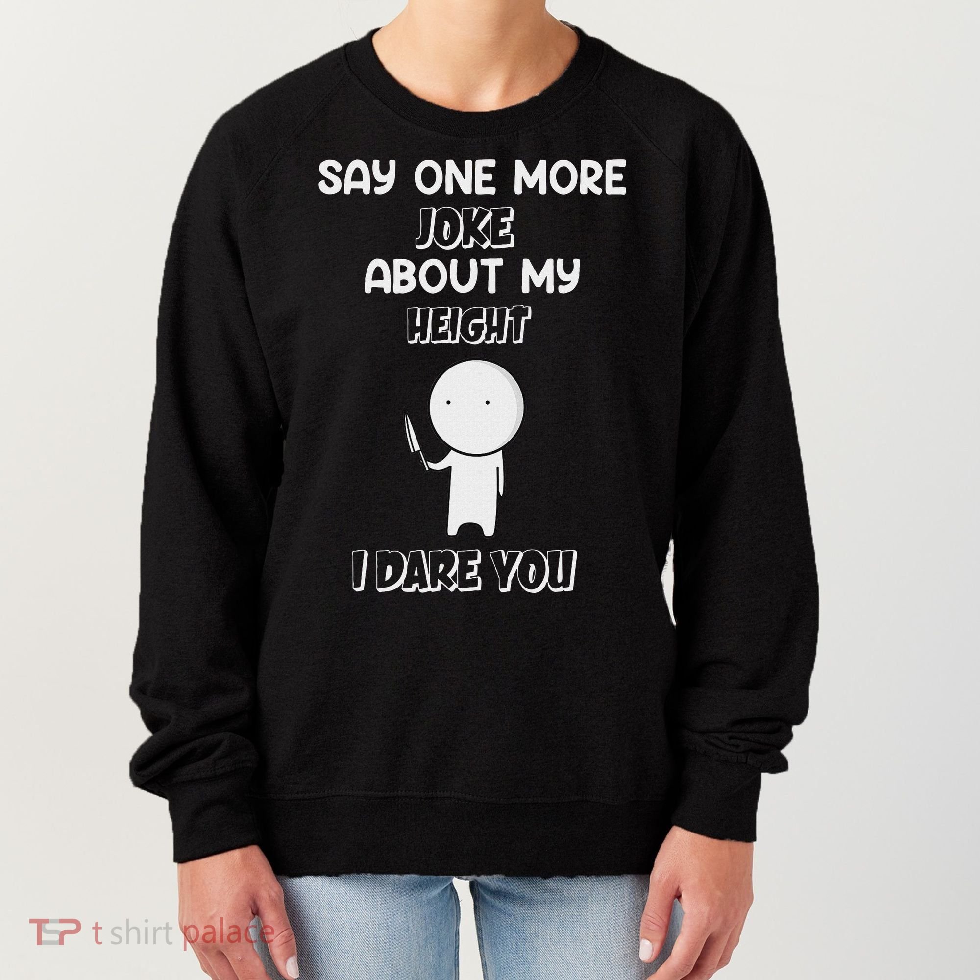 Say One More Joke About My Height I Dare You Women's Sweatshirt
