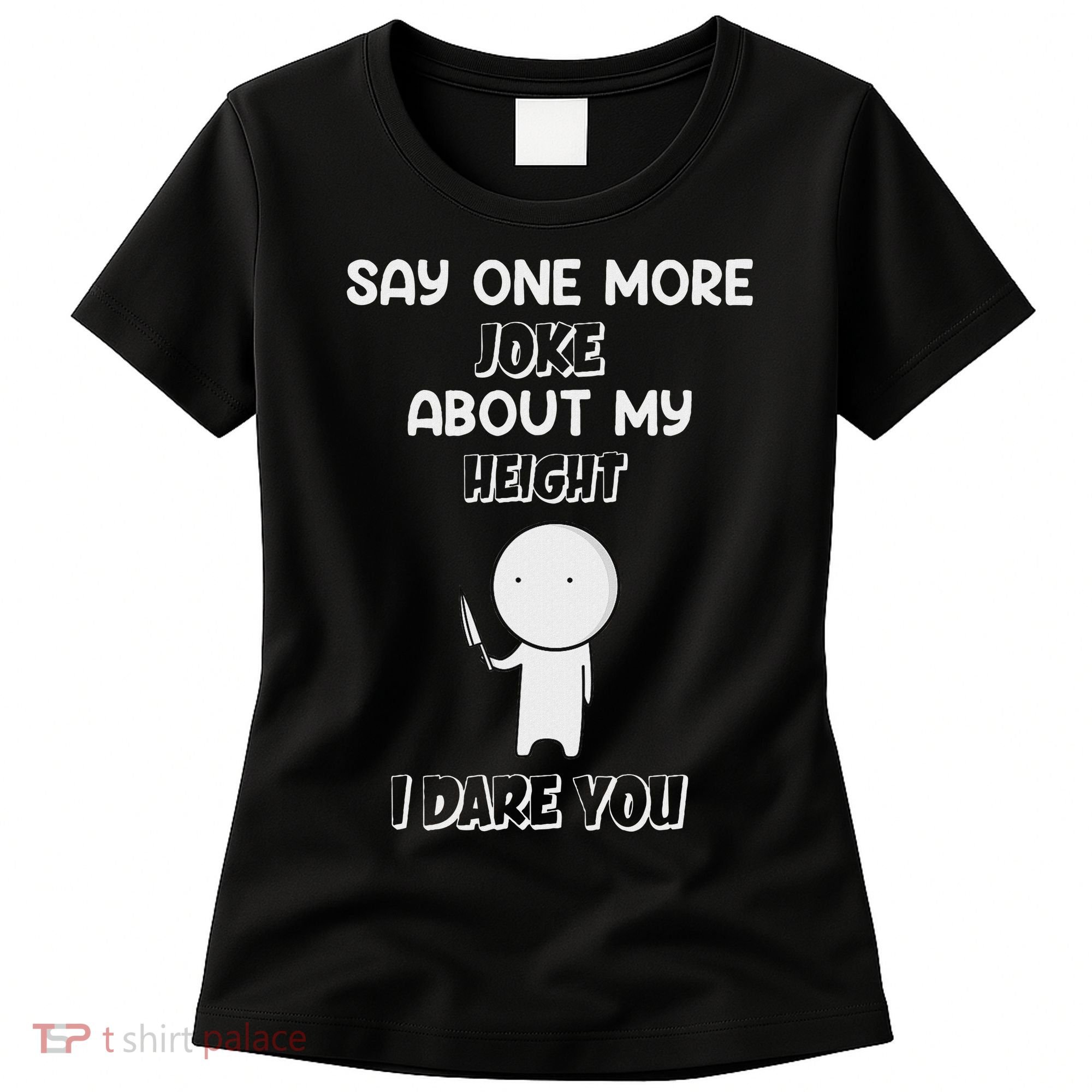 Say One More Joke About My Height I Dare You Women's T-Shirt