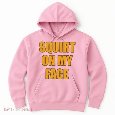 Squirt On My Face Hoodie