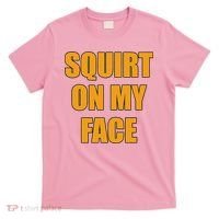 Squirt On My Face T-Shirt thumb 0