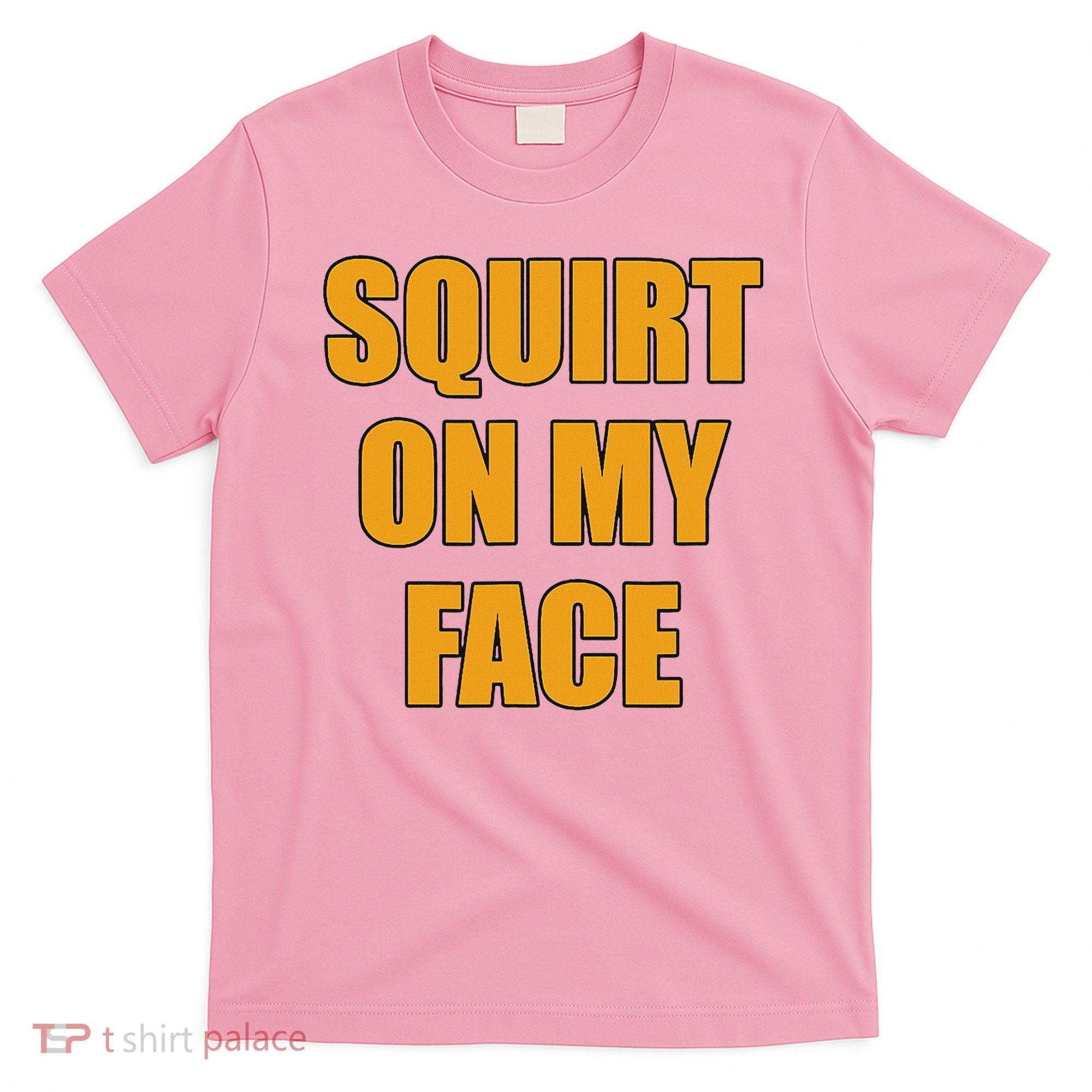 Squirt On My Face T-Shirt