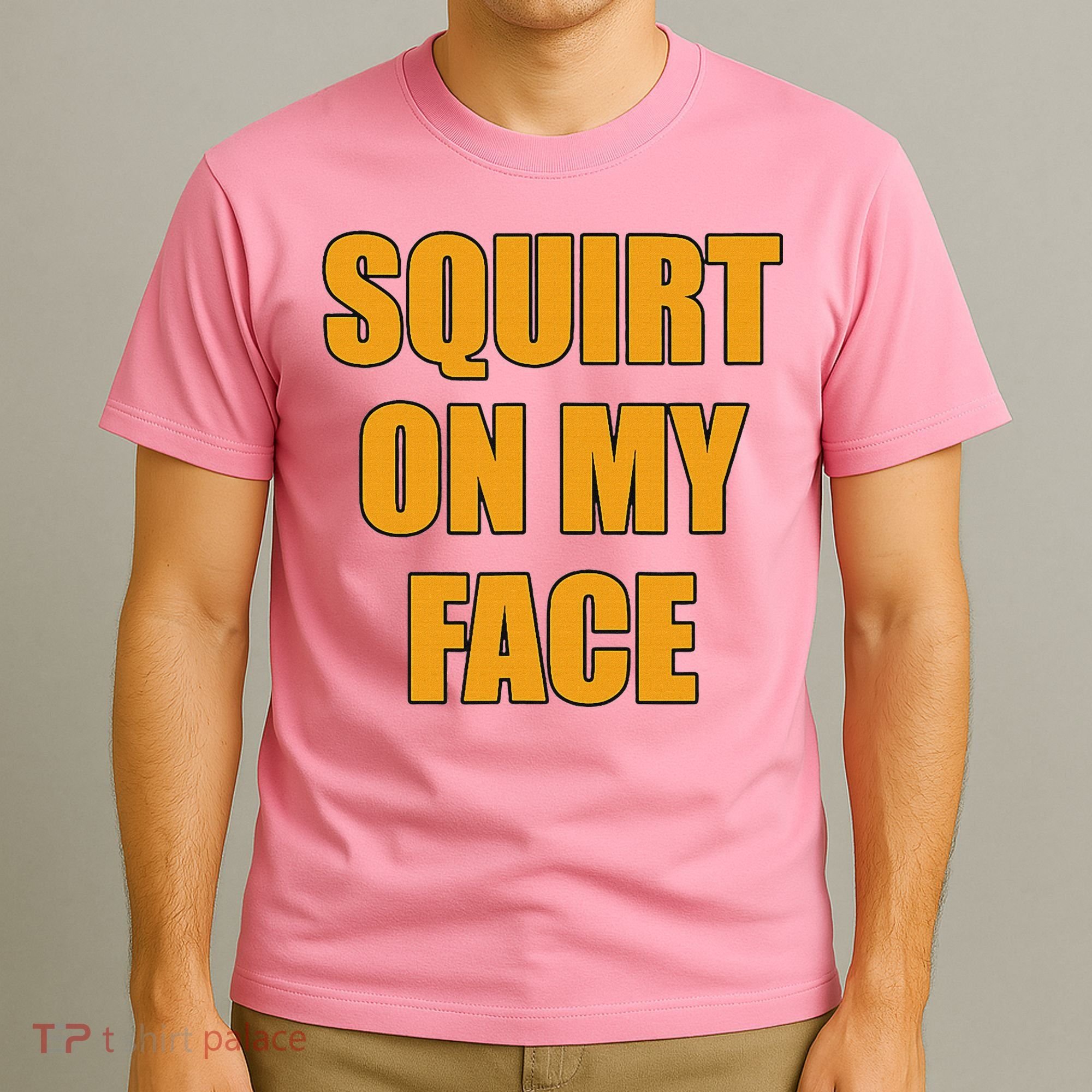 Squirt On My Face T-Shirt