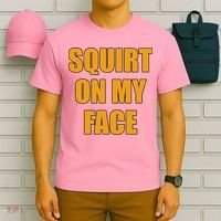 Squirt On My Face T-Shirt thumb 6