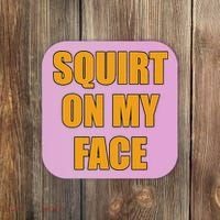 Squirt On My Face Coaster thumb 0