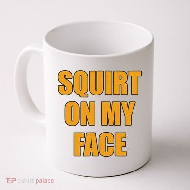 Squirt On My Face Coffee Mug