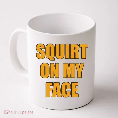 Squirt On My Face Coffee Mug