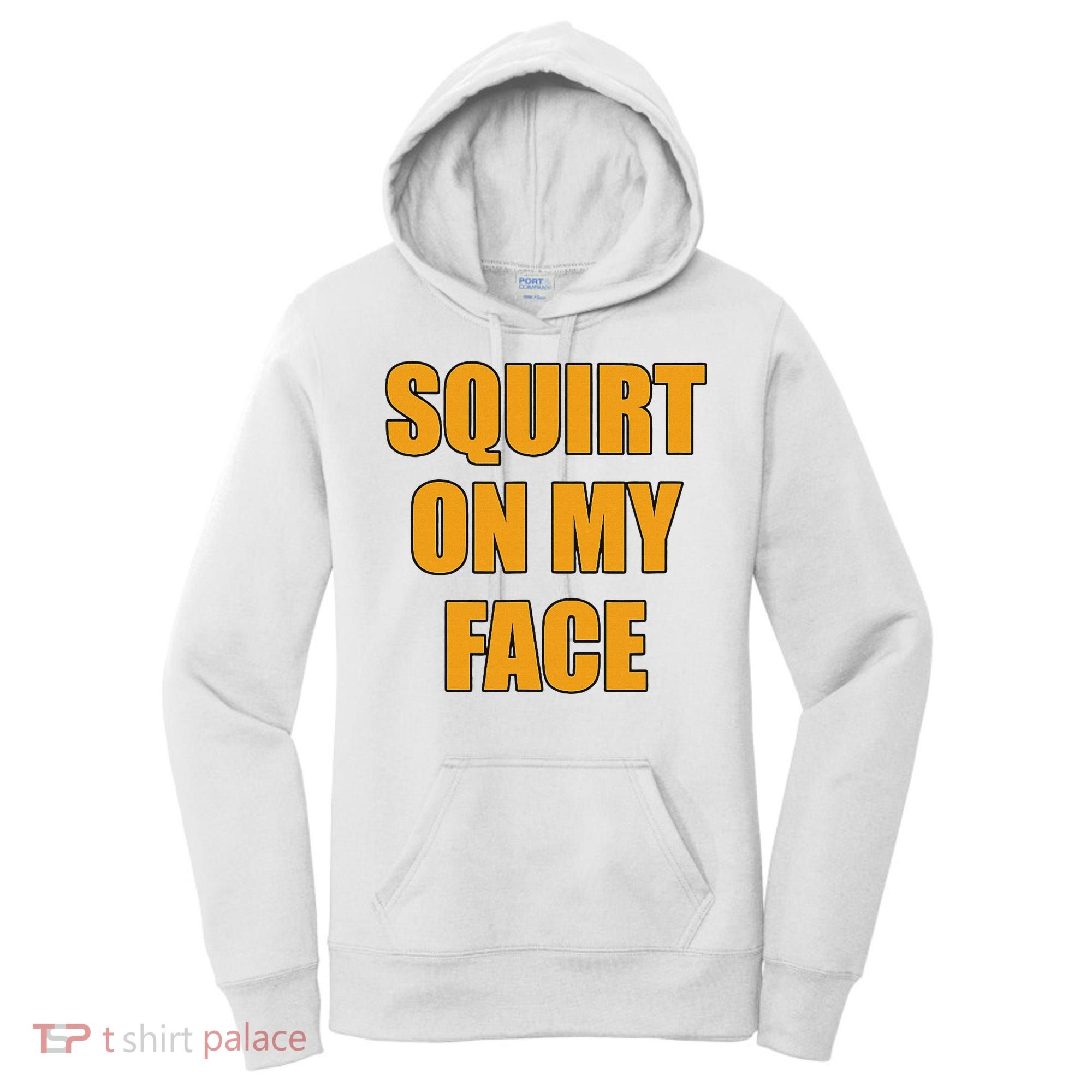 Squirt On My Face Women's Hoodie