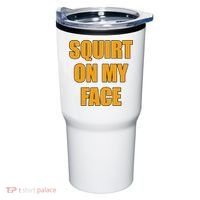 Squirt On My Face Tumbler thumb 0