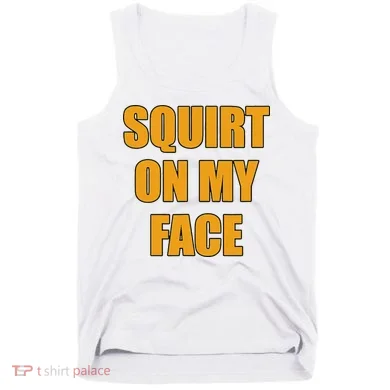 Squirt On My Face Tank Top