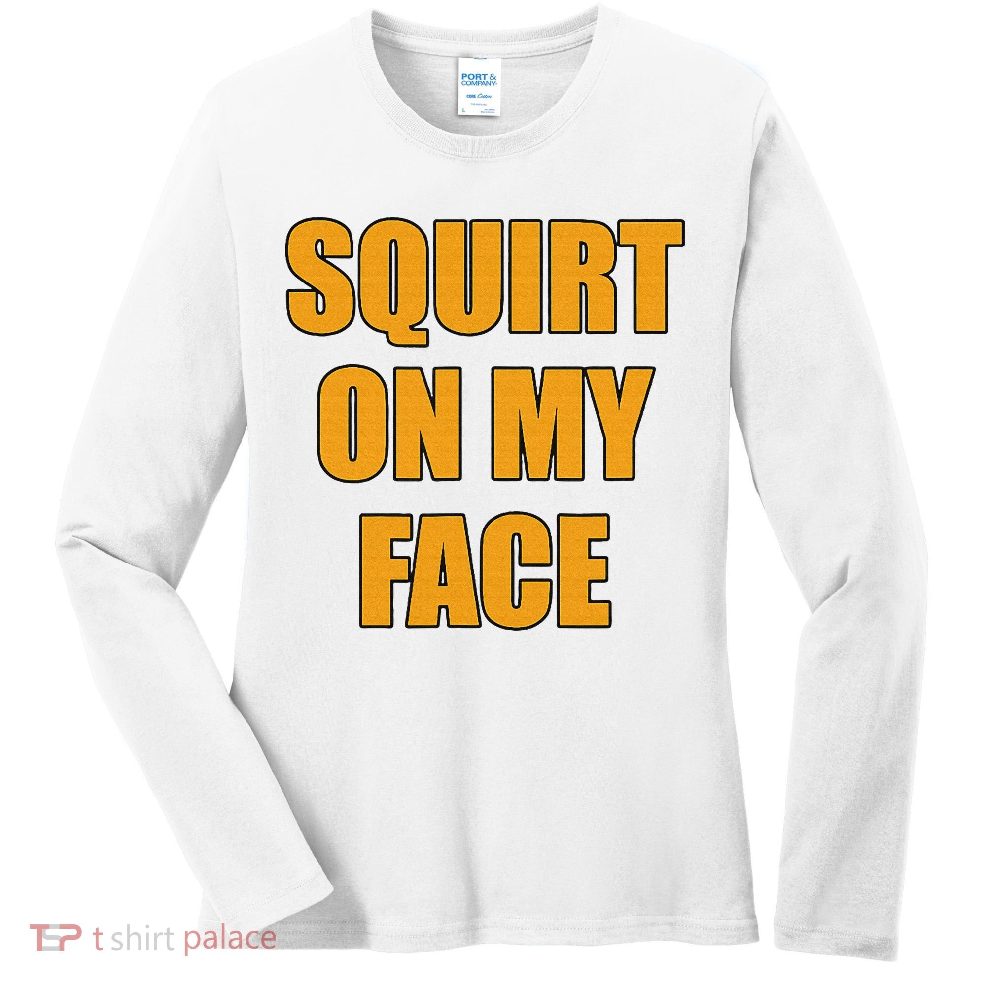 Squirt On My Face Women's Long Sleeve Shirt