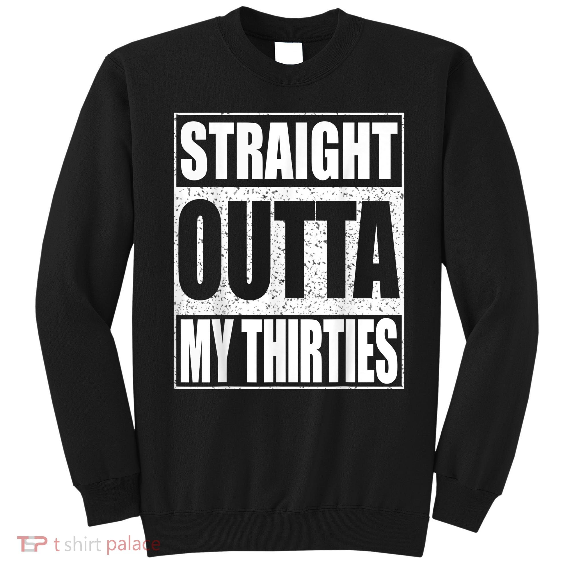 Straight Outta My Thirties 40th Birthday Shirt shirt Sweatshirt