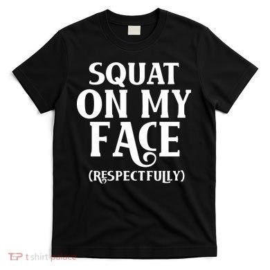 Squat On My Face Respectfully T-Shirt
