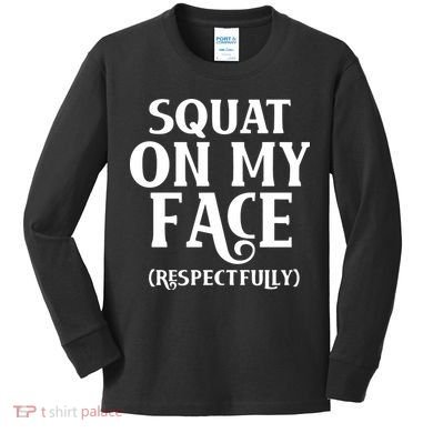 Squat On My Face Respectfully Kids Long Sleeve Shirt