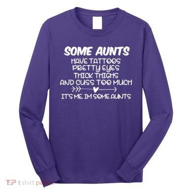 Some Aunts Have Tattoos Pretty Eyes & Cuss Too Much Long Sleeve Shirt