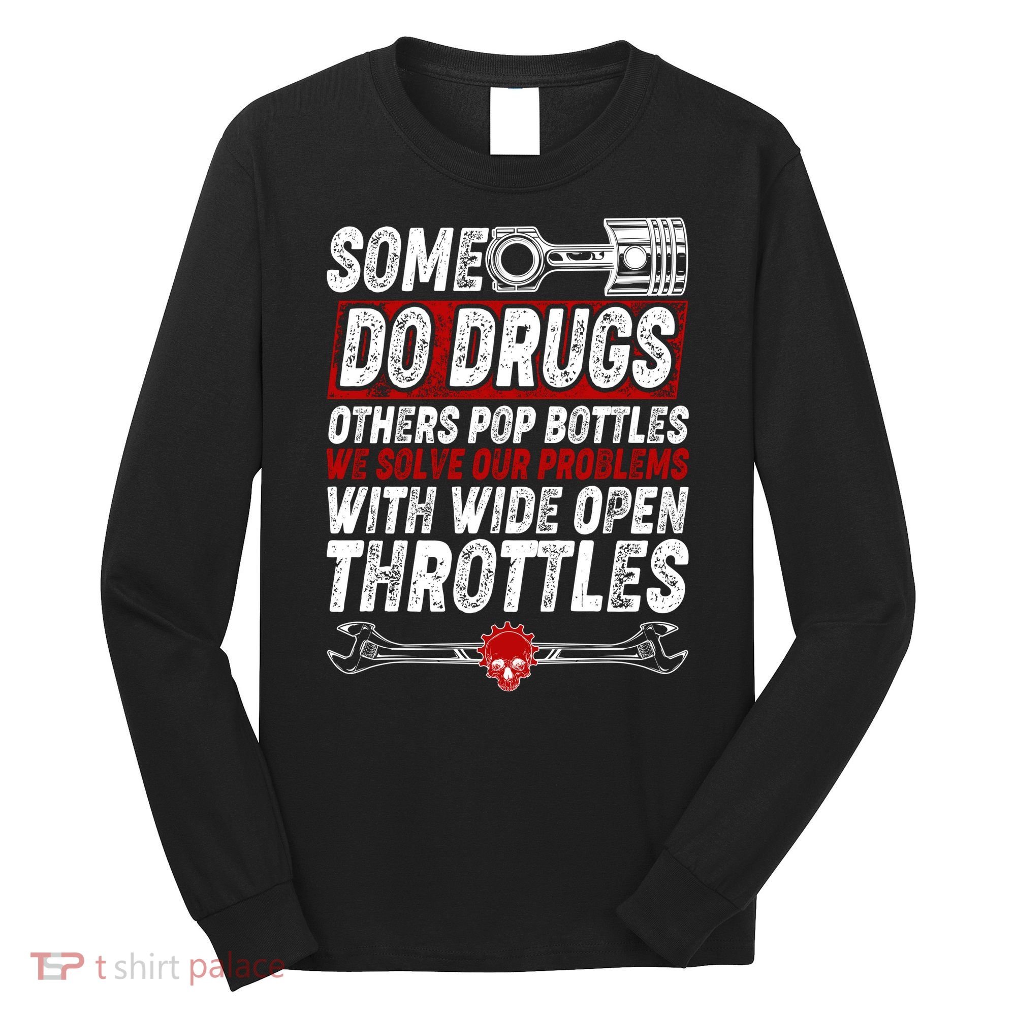 Some Do Drugs We Solve Our Problems With Wide Open Throttles Long Sleeve Shirt