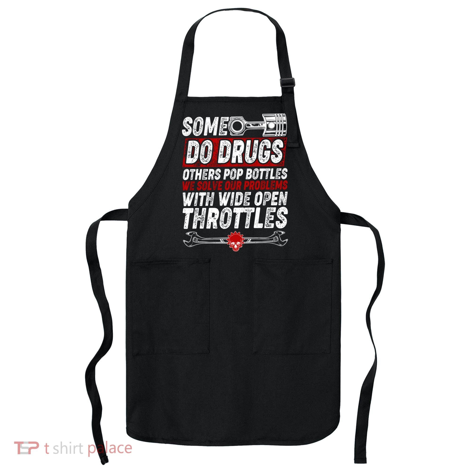 Some Do Drugs We Solve Our Problems With Wide Open Throttles Apron