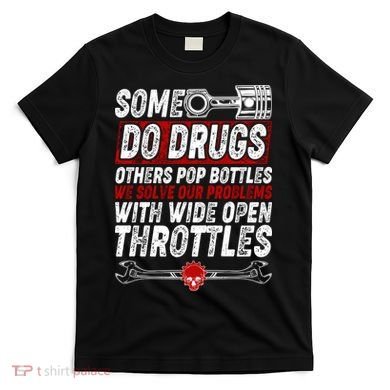 Some Do Drugs We Solve Our Problems With Wide Open Throttles T-Shirt