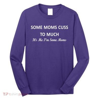 Some Moms Cuss It's Me I'm Some Moms Long Sleeve Shirt