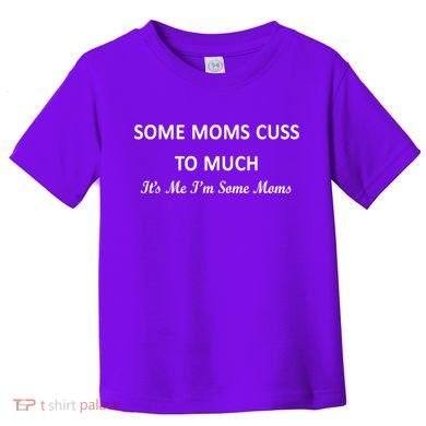 Some Moms Cuss It's Me I'm Some Moms Toddler T-Shirt