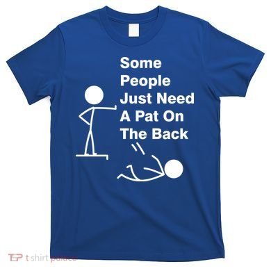 Some People Just Need A Pat On The Back T-Shirt