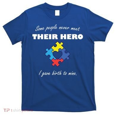Some People Never Meet Their Hero I Gave Birth To Mine T-Shirt