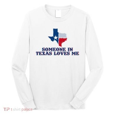 Someone In Texas Loves Me Home State Long Sleeve Shirt