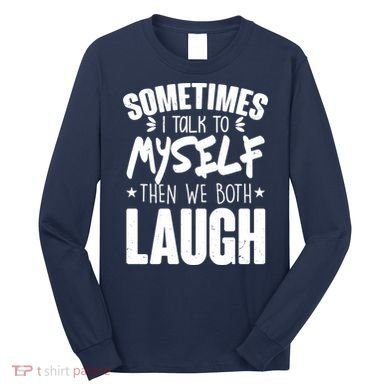 Sometimes I Talk To Myself Then We Both Laugh Long Sleeve Shirt