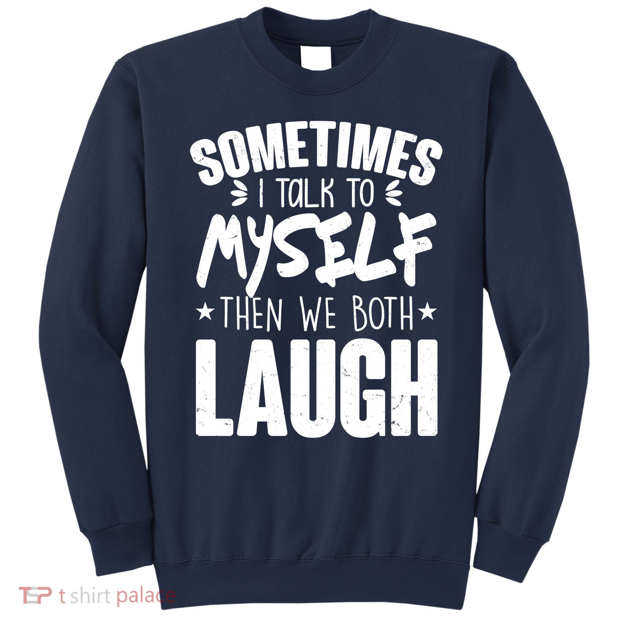 Sometimes I Talk To Myself Then We Both Laugh Sweatshirt