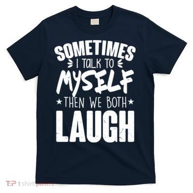 Sometimes I Talk To Myself Then We Both Laugh T-Shirt