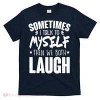 Sometimes I Talk To Myself Then We Both Laugh T-Shirt thumb 0