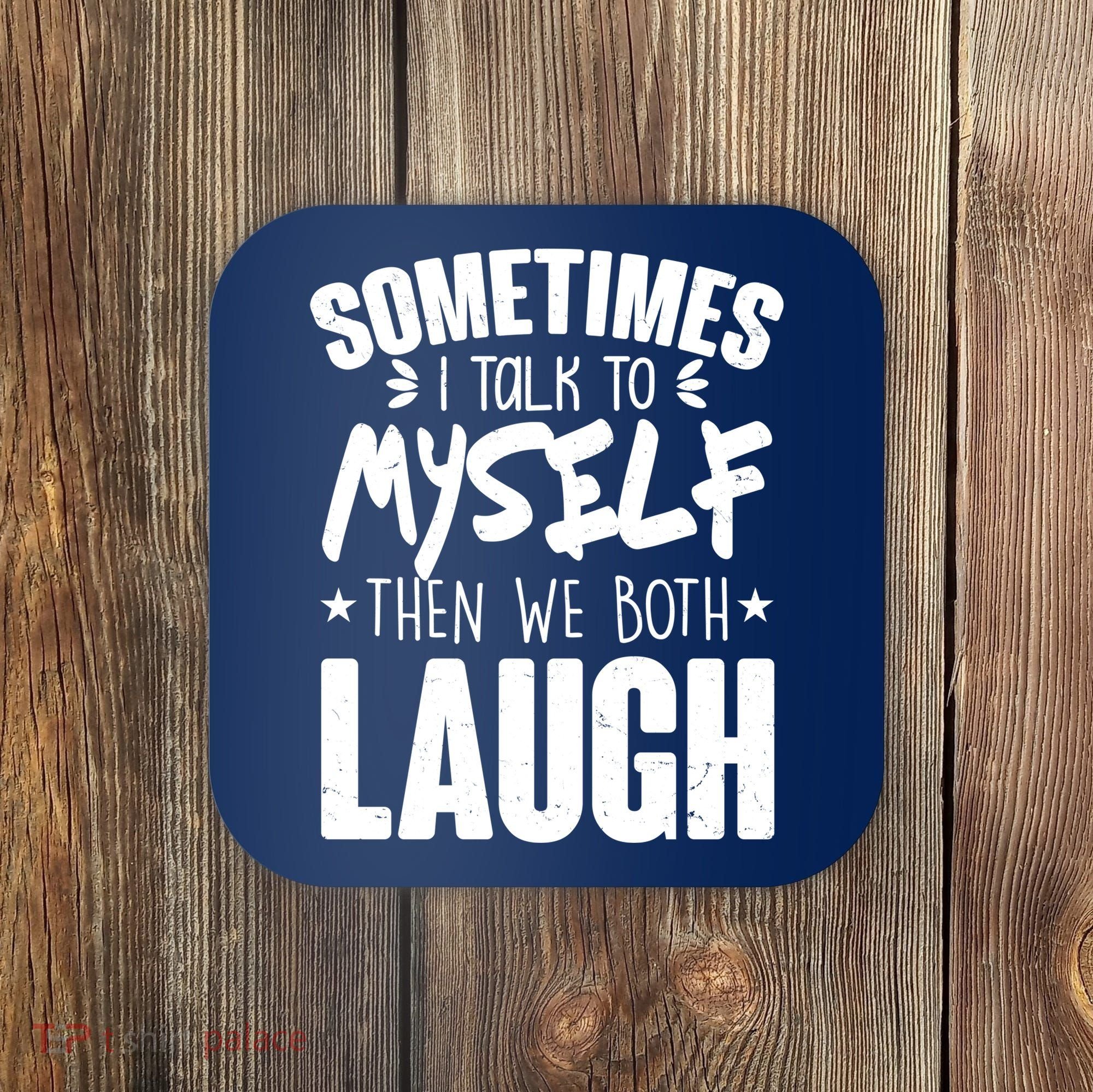 Sometimes I Talk To Myself Then We Both Laugh Coaster