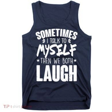 Sometimes I Talk To Myself Then We Both Laugh Tank Top