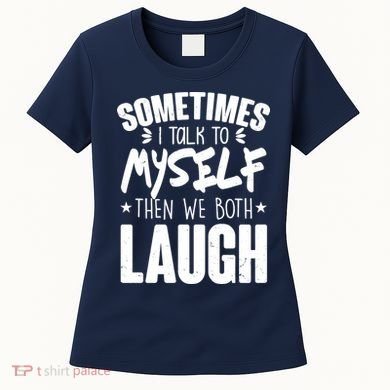 Sometimes I Talk To Myself Then We Both Laugh Women's T-Shirt