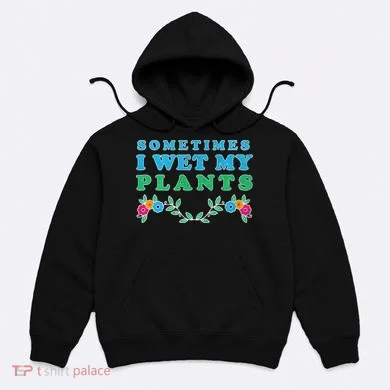 Sometimes I Wet My Plants Hoodie