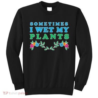 Sometimes I Wet My Plants Sweatshirt