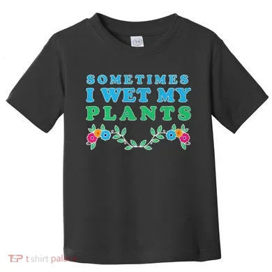 Sometimes I Wet My Plants Toddler T-Shirt
