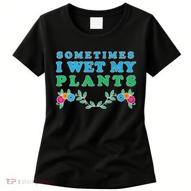 Sometimes I Wet My Plants Women's T-Shirt