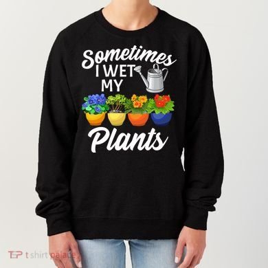 Sometimes I Wet My Plants Gardening Women's Sweatshirt