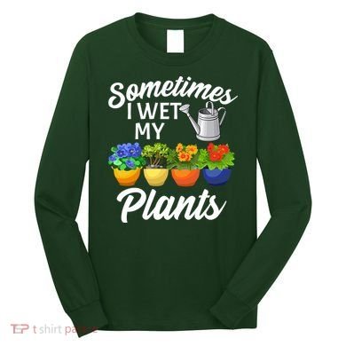 Sometimes I Wet My Plants Gardening Long Sleeve Shirt