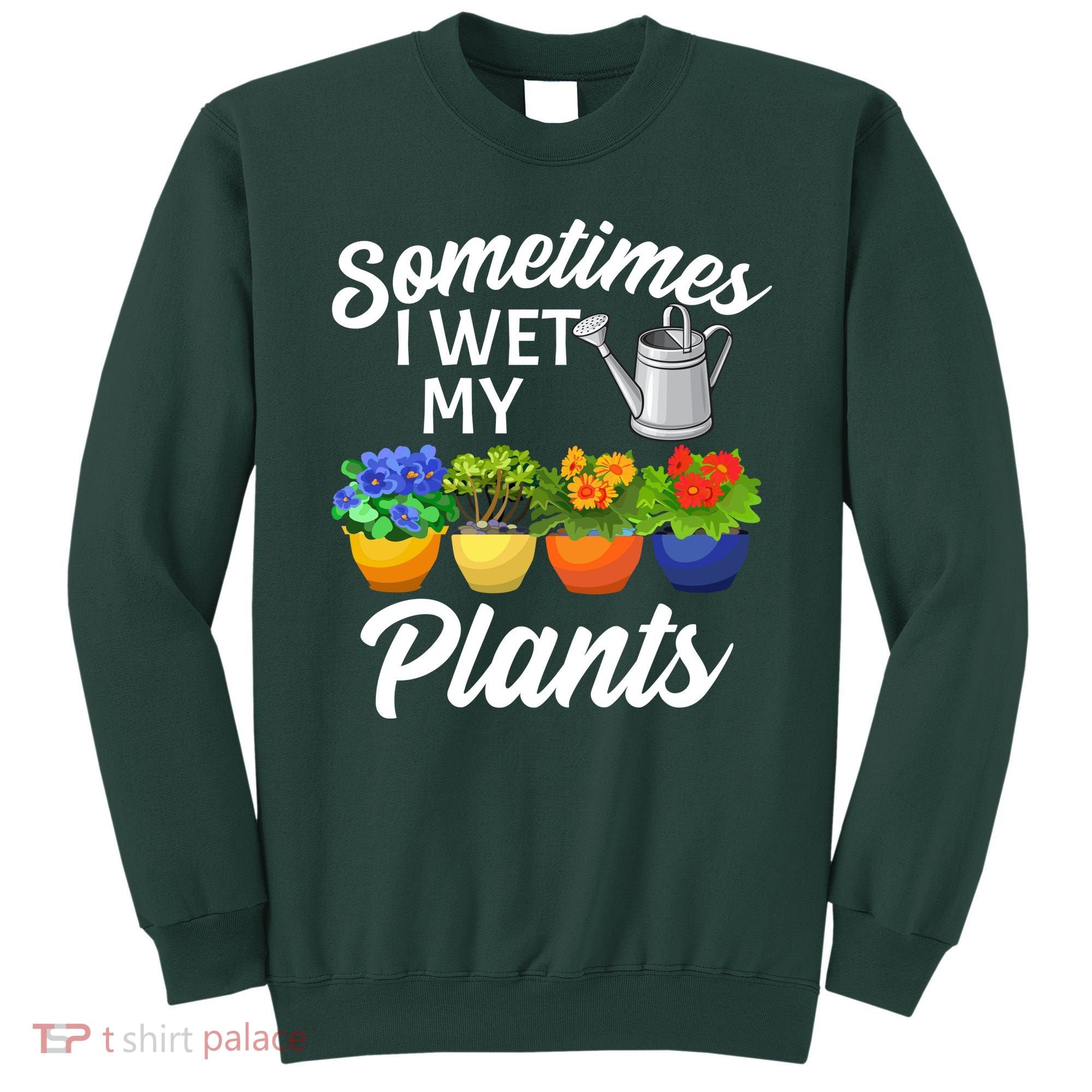 Sometimes I Wet My Plants Gardening Sweatshirt
