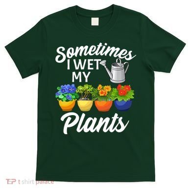 Sometimes I Wet My Plants Gardening T-Shirt