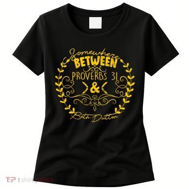 Somewhere Between Proverbs 31 & Beth Dutton Women's T-Shirt