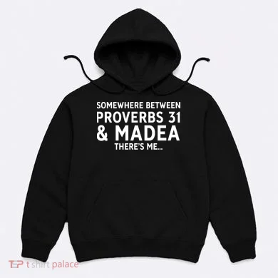Somewhere between proverbs 31 And Madea There's Me Hoodie