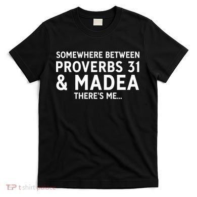 Somewhere between proverbs 31 And Madea There's Me T-Shirt