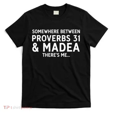 Somewhere between proverbs 31 And Madea There's Me T-Shirt