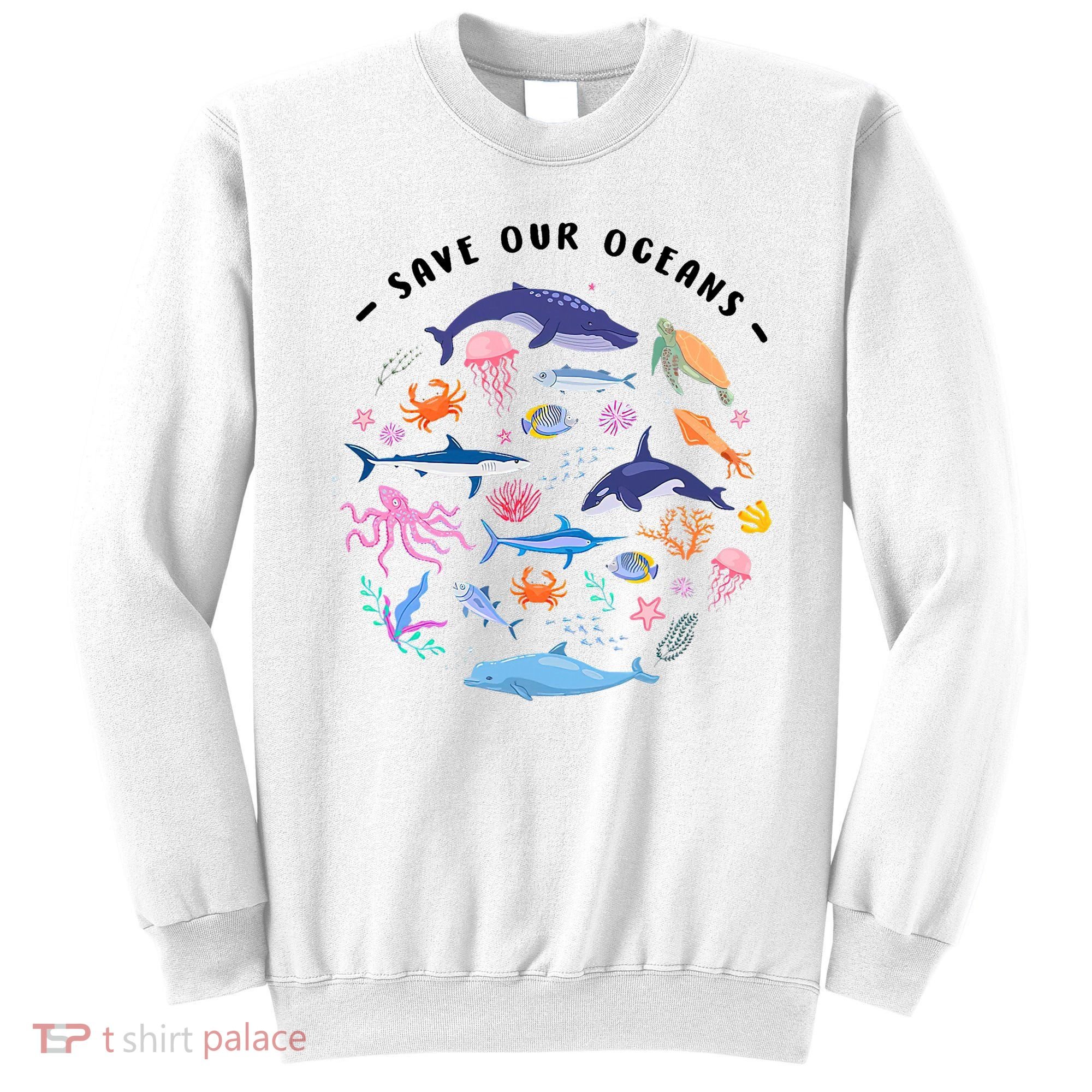 Save Our Oceans Seas, Sea Creatures, Sea Animals Protect Sweatshirt