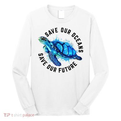 Save Our Oceans Sea Turtle Pro Environment Nature Earth Day Long Sleeve Shirt