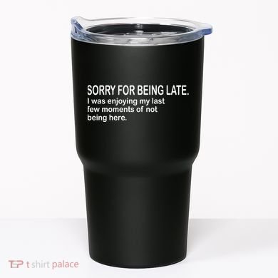 Sorry For Being Late Funny Sayings Tumbler
