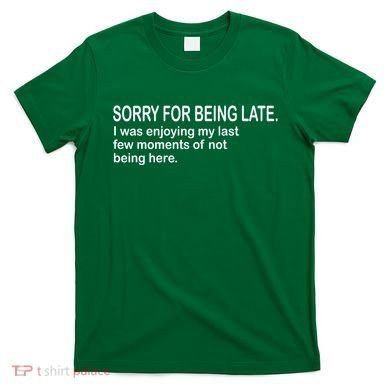 Sorry For Being Late Funny Sayings T-Shirt
